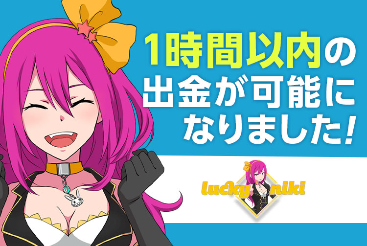【LuckyNiki】ラッキーニッキーは「１時間以内」の高速出金が可能になりました。