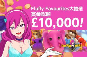 【ラッキーニッキー】賞金総額￡10,000！Fluffy Favourites大抽選会開催！！
